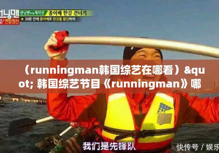 (runningman韩国综艺在哪看)" 韩国综艺节目《runningman》哪期最好看? (runningman韩国综艺在哪看)" 韩国综艺节目《runningman》哪期最好看?