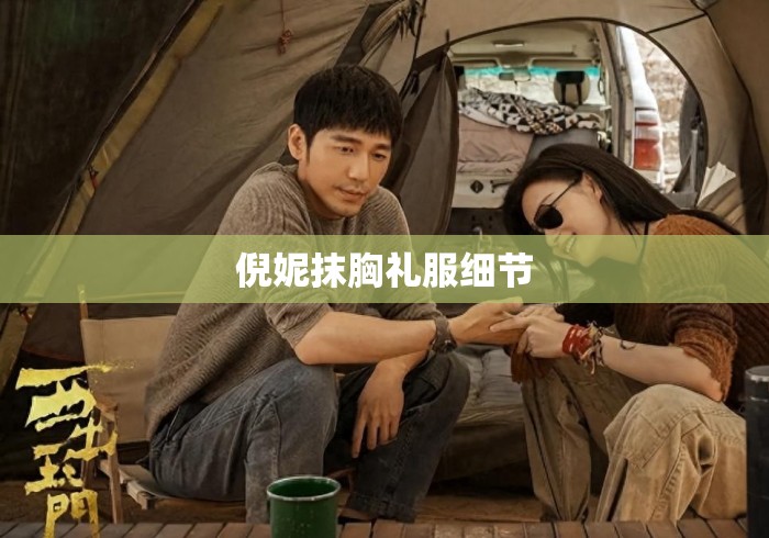 倪妮抹胸礼服细节 倪妮抹胸礼服细节