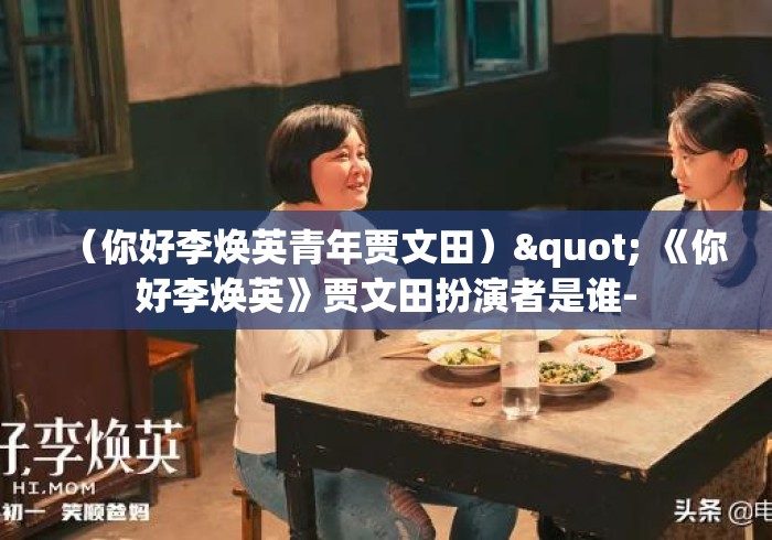 （你好李焕英青年贾文田）" 《你好李焕英》贾文田扮演者是谁-