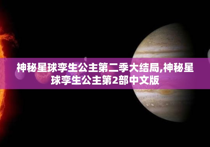 神秘星球孪生公主第二季大结局,神秘星球孪生公主第2部中文版