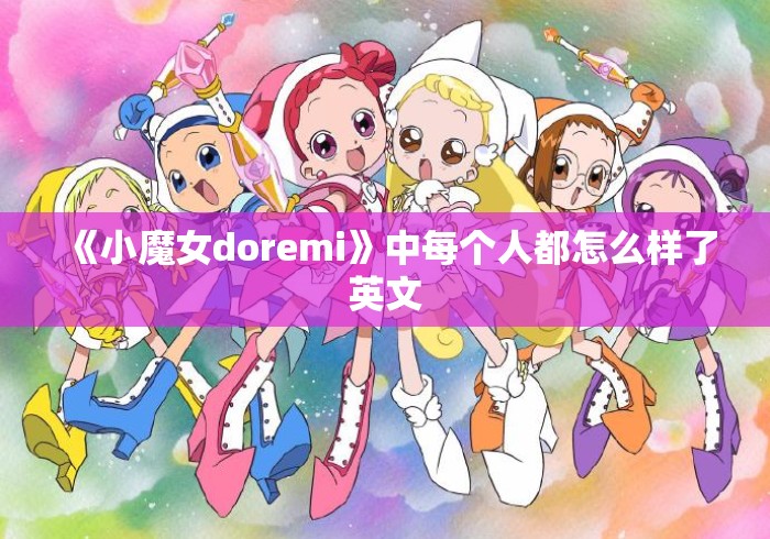 《小魔女doremi》中每个人都怎么样了英文 《小魔女doremi》中每个人都怎么样了英文
