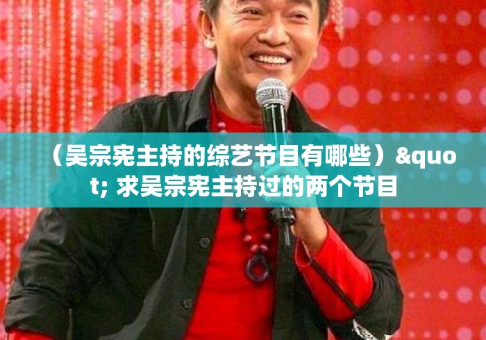 (吴宗宪主持的综艺节目有哪些)" 求吴宗宪主持过的两个节目 (吴宗宪主持的综艺节目有哪些)" 求吴宗宪主持过的两个节目