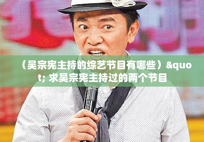 (吴宗宪主持的综艺节目有哪些)" 求吴宗宪主持过的两个节目 (吴宗宪主持的综艺节目有哪些)" 求吴宗宪主持过的两个节目