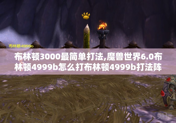 布林顿3000最简单打法,魔兽世界6.0布林顿4999b怎么打布林顿4999b打法阵容... 布林顿3000最简单打法,魔兽世界6.0布林顿4999b怎么打布林顿4999b打法阵容...
