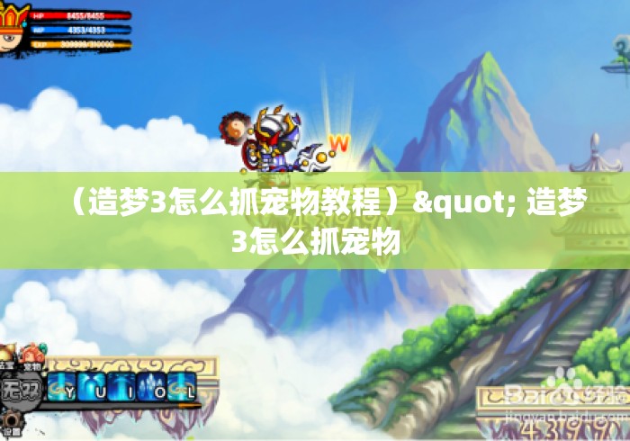 (造梦3怎么抓宠物教程)" 造梦3怎么抓宠物 (造梦3怎么抓宠物教程)" 造梦3怎么抓宠物