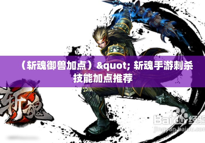 (斩魂御兽加点)" 斩魂手游刺杀技能加点推荐 (斩魂御兽加点)" 斩魂手游刺杀技能加点推荐