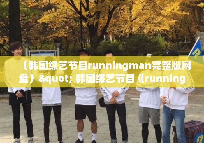 （韩国综艺节目runningman完整版网盘）" 韩国综艺节目《runningman》哪期最好看?