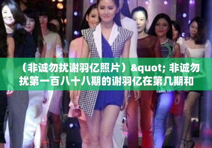 （非诚勿扰谢羽亿照片）" 非诚勿扰第一百八十八期的谢羽亿在第几期和谁牵手成功