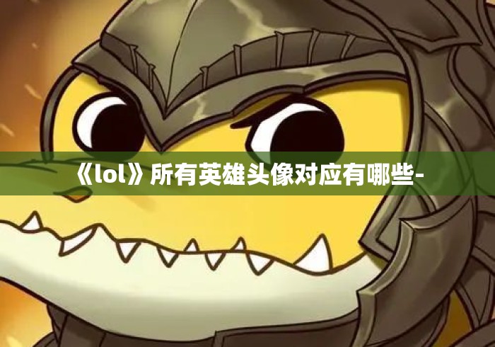 《lol》所有英雄头像对应有哪些- 