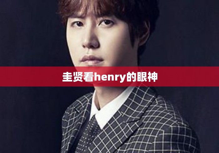 圭贤看henry的眼神 圭贤看henry的眼神
