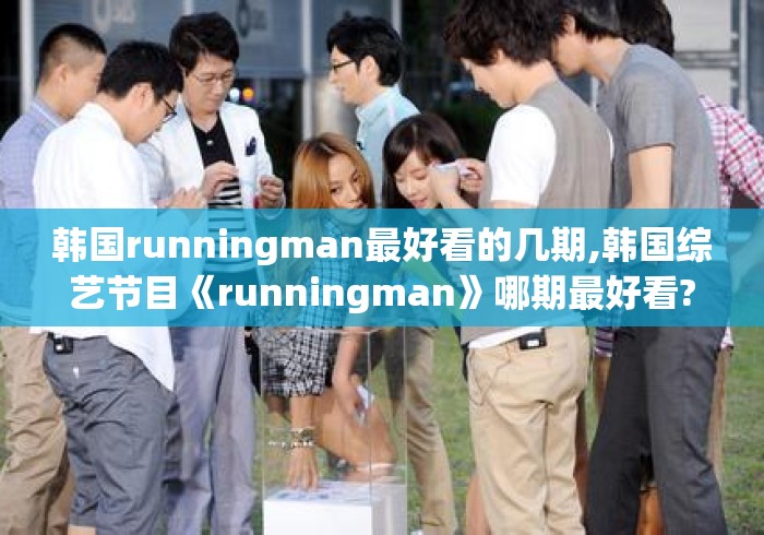 韩国runningman最好看的几期,韩国综艺节目《runningman》哪期最好看?