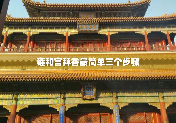 雍和宫拜香最简单三个步骤 雍和宫拜香最简单三个步骤