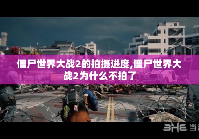 僵尸世界大战2的拍摄进度,僵尸世界大战2为什么不拍了 僵尸世界大战2的拍摄进度,僵尸世界大战2为什么不拍了