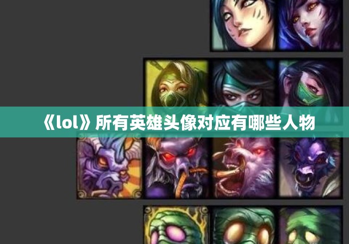 《lol》所有英雄头像对应有哪些人物 《lol》所有英雄头像对应有哪些人物