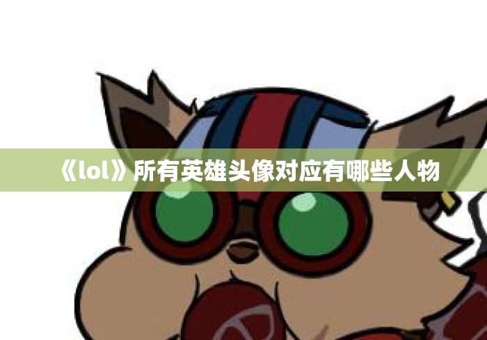 《lol》所有英雄头像对应有哪些人物 《lol》所有英雄头像对应有哪些人物