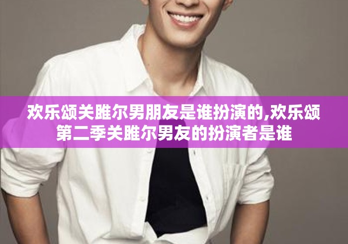 欢乐颂关雎尔男朋友是谁扮演的,欢乐颂第二季关雎尔男友的扮演者是谁 欢乐颂关雎尔男朋友是谁扮演的,欢乐颂第二季关雎尔男友的扮演者是谁