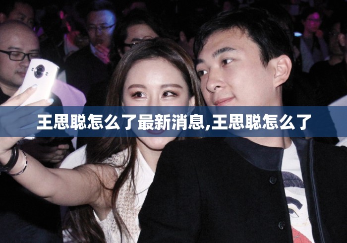 王思聪怎么了最新消息,王思聪怎么了 王思聪怎么了最新消息,王思聪怎么了