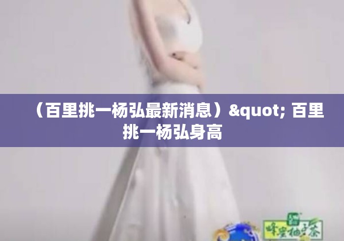 （百里挑一杨弘最新消息）" 百里挑一杨弘身高