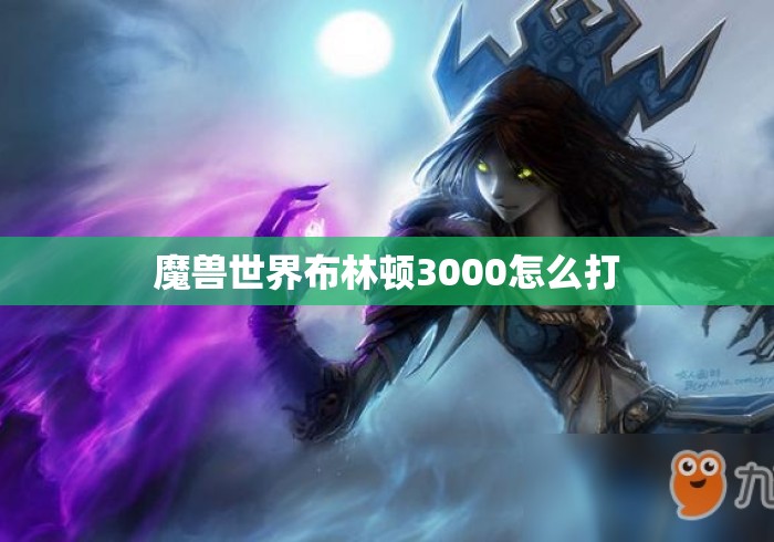 魔兽世界布林顿3000怎么打 魔兽世界布林顿3000怎么打
