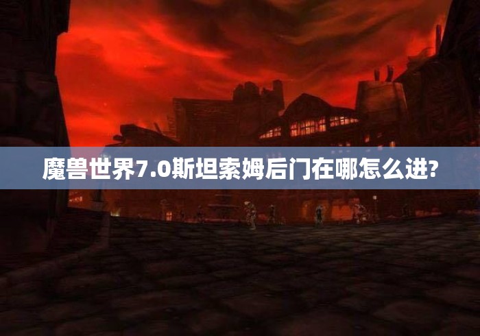 魔兽世界7.0斯坦索姆后门在哪怎么进?