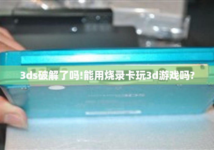 3ds破解了吗!能用烧录卡玩3d游戏吗?