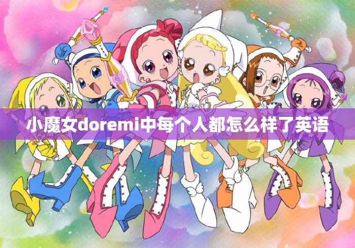 小魔女doremi中每个人都怎么样了英语