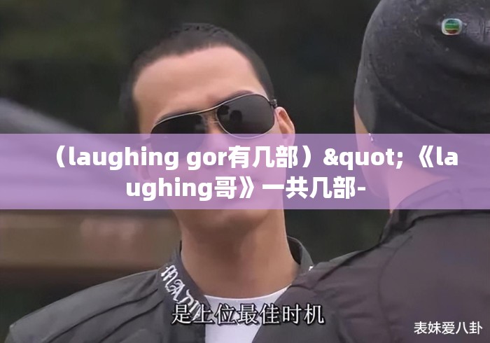 （laughing gor有几部）" 《laughing哥》一共几部-