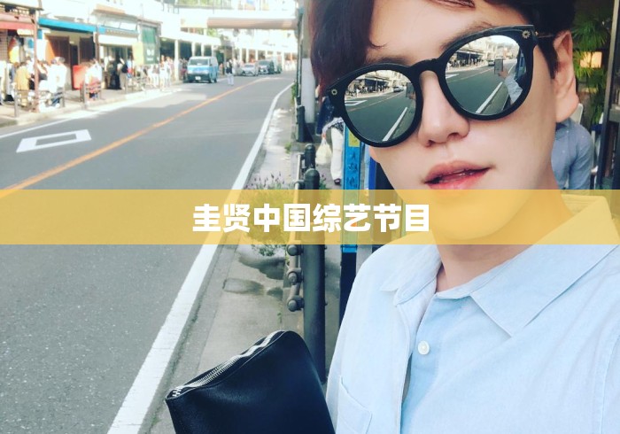 圭贤中国综艺节目 圭贤中国综艺节目