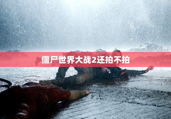 僵尸世界大战2还拍不拍
