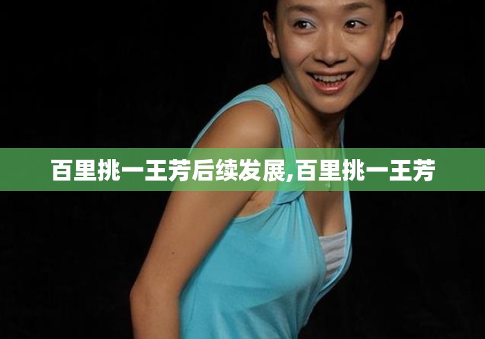 百里挑一王芳后续发展,百里挑一王芳