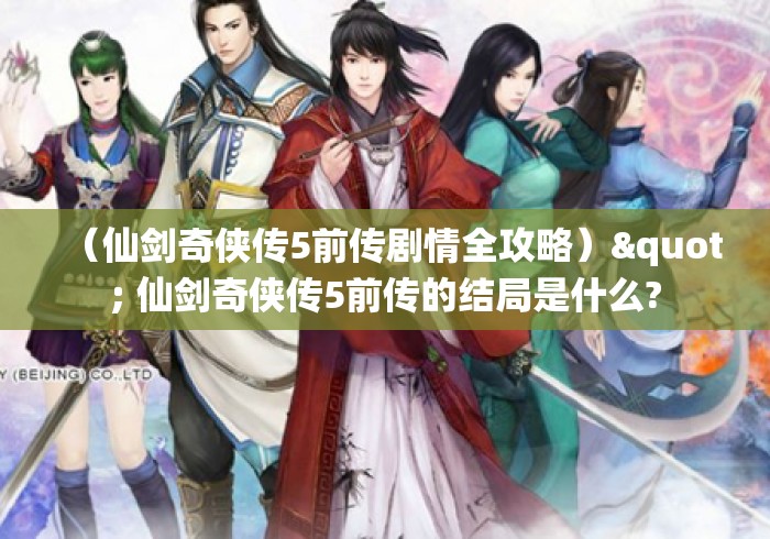 (仙剑奇侠传5前传剧情全攻略)" 仙剑奇侠传5前传的结局是什么? (仙剑奇侠传5前传剧情全攻略)" 仙剑奇侠传5前传的结局是什么?