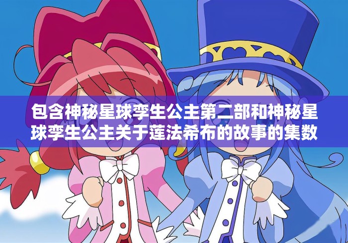 包含神秘星球孪生公主第二部和神秘星球孪生公主关于莲法希布的故事的集数!!的词条