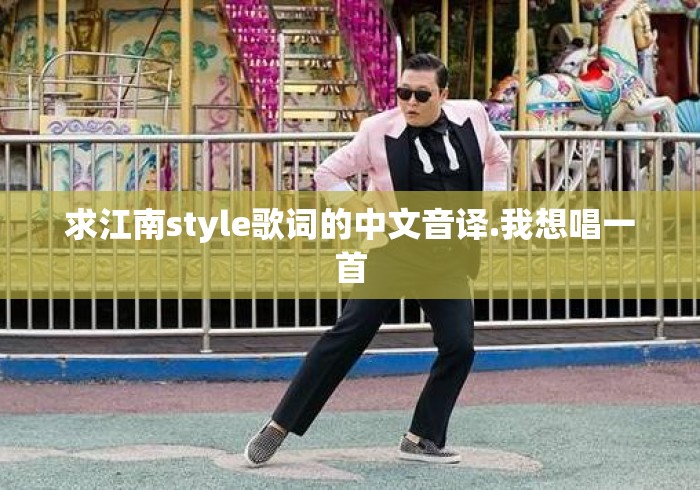 求江南style歌词的中文音译.我想唱一首