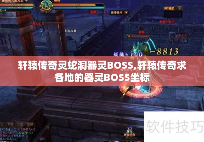 轩辕传奇灵蛇洞器灵BOSS,轩辕传奇求各地的器灵BOSS坐标