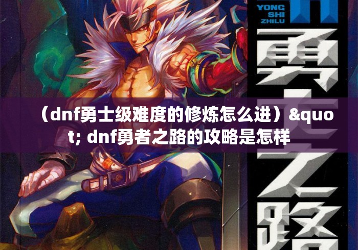 (dnf勇士级难度的修炼怎么进)" dnf勇者之路的攻略是怎样 (dnf勇士级难度的修炼怎么进)" dnf勇者之路的攻略是怎样