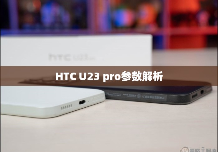 HTC U23 pro参数解析