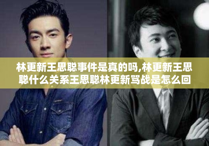 林更新王思聪事件是真的吗,林更新王思聪什么关系王思聪林更新骂战是怎么回事