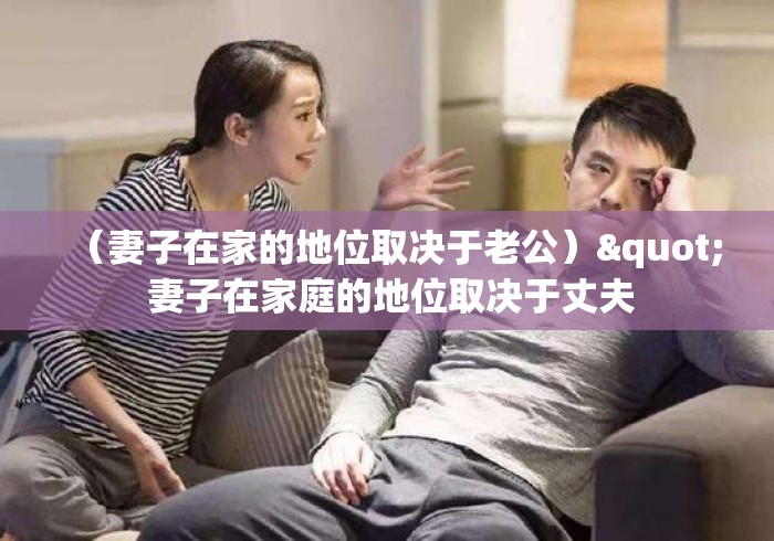 （妻子在家的地位取决于老公）" 妻子在家庭的地位取决于丈夫