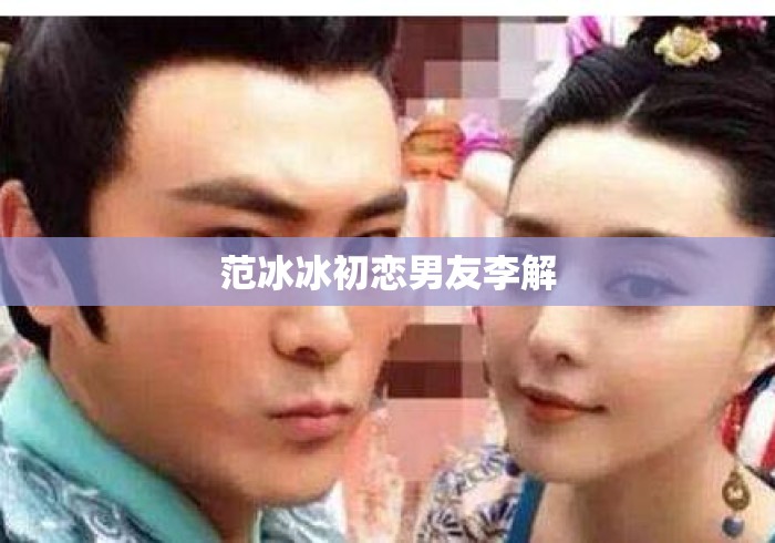 范冰冰初恋男友李解