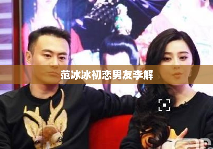范冰冰初恋男友李解