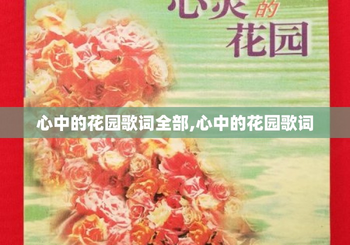 心中的花园歌词全部,心中的花园歌词 心中的花园歌词全部,心中的花园歌词