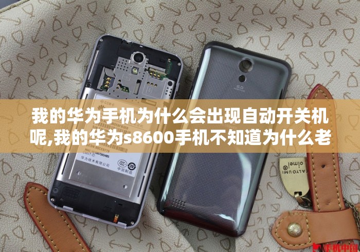 我的华为手机为什么会出现自动开关机呢,我的华为s8600手机不知道为什么老断线
