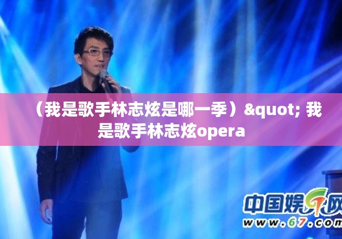 (我是歌手林志炫是哪一季)" 我是歌手林志炫opera (我是歌手林志炫是哪一季)" 我是歌手林志炫opera