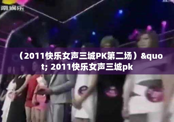 (2011快乐女声三城PK第二场)" 2011快乐女声三城pk (2011快乐女声三城PK第二场)" 2011快乐女声三城pk