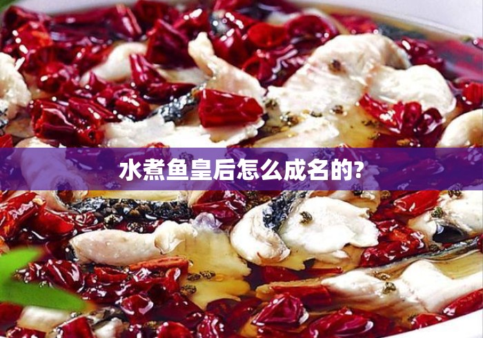 水煮鱼皇后怎么成名的? 水煮鱼皇后怎么成名的?
