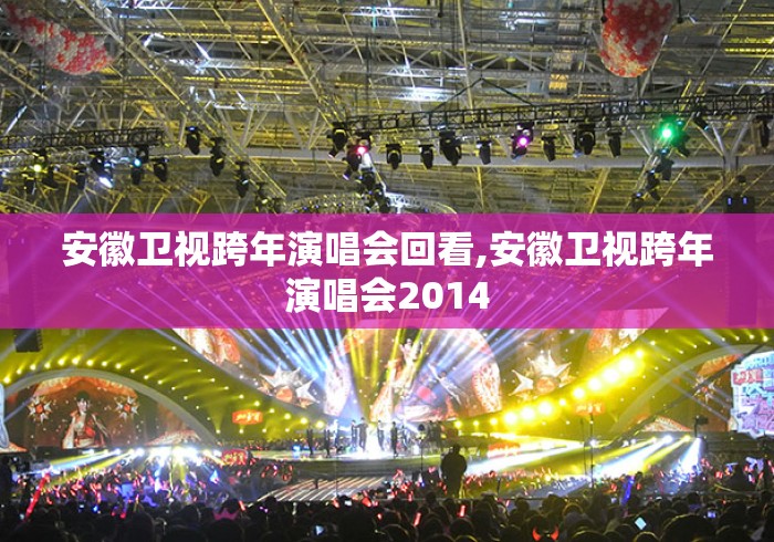 安徽卫视跨年演唱会回看,安徽卫视跨年演唱会2014 安徽卫视跨年演唱会回看,安徽卫视跨年演唱会2014
