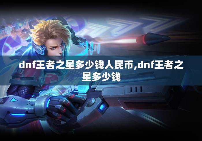 dnf王者之星多少钱人民币,dnf王者之星多少钱