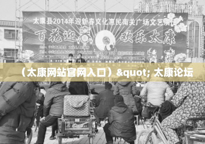 (太康网站官网入口)" 太康论坛 (太康网站官网入口)" 太康论坛