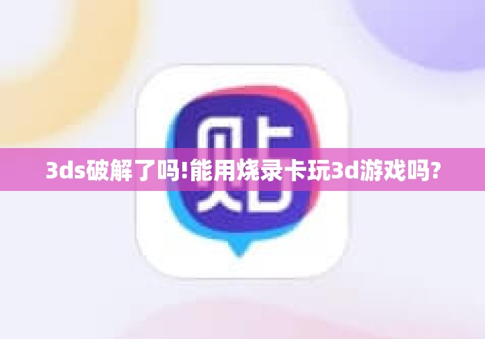 3ds破解了吗!能用烧录卡玩3d游戏吗? 3ds破解了吗!能用烧录卡玩3d游戏吗?