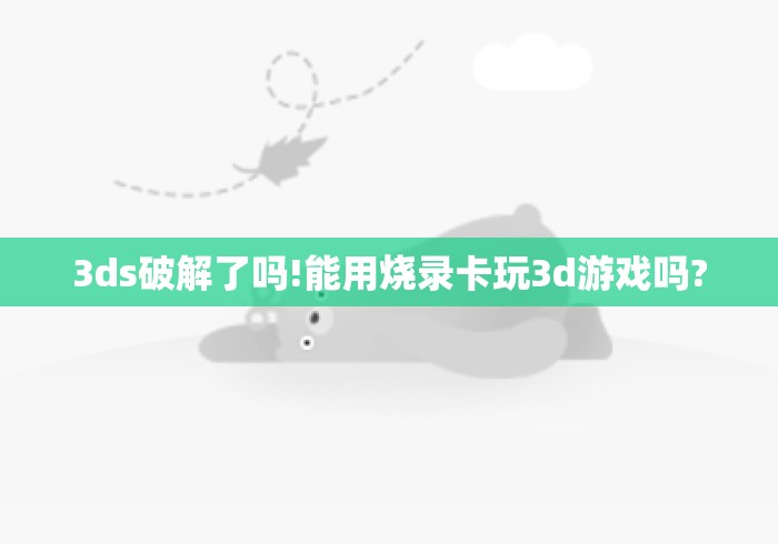 3ds破解了吗!能用烧录卡玩3d游戏吗? 3ds破解了吗!能用烧录卡玩3d游戏吗?